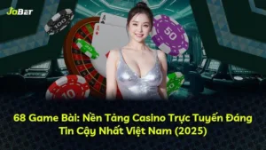68 Game Bài: Nền Tảng Casino Trực Tuyến Đáng Tin Cậy Nhất Việt Nam (2025)