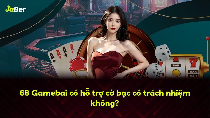 68 Gamebai có hỗ trợ cờ bạc có trách nhiệm không?