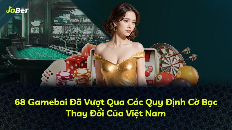 68 Gamebai Đã Vượt Qua Các Quy Định Cờ Bạc Thay Đổi Của Việt Nam