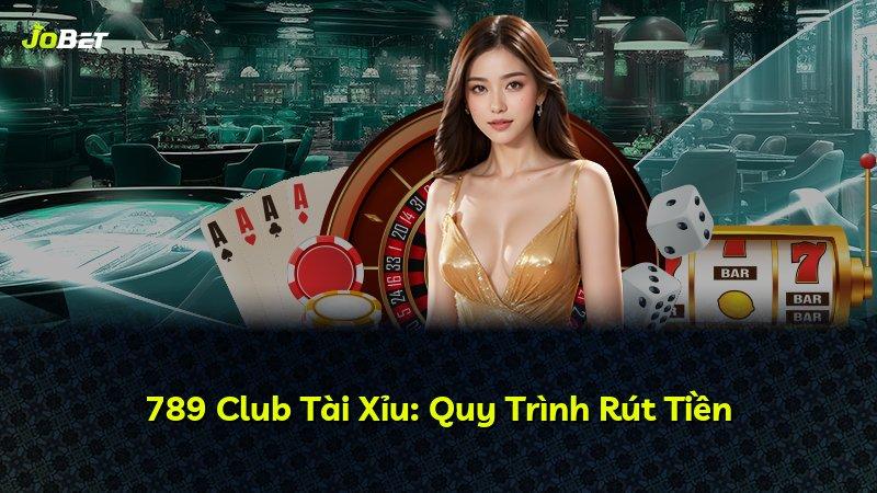 789 Club Tài Xỉu: Quy Trình Rút Tiền