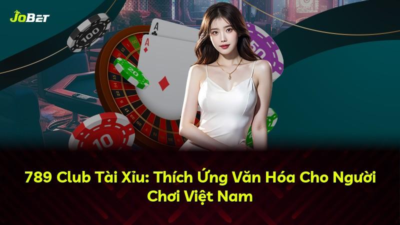 789 Club Tài Xỉu: Thích Ứng Văn Hóa Cho Người Chơi Việt Nam