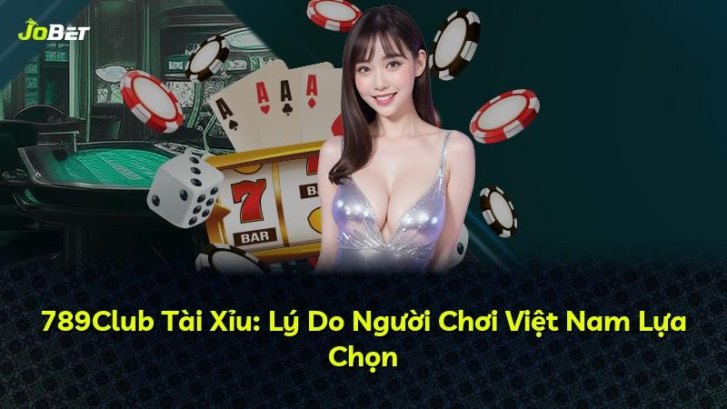 789Club Tài Xỉu: Lý Do Người Chơi Việt Nam Lựa Chọn