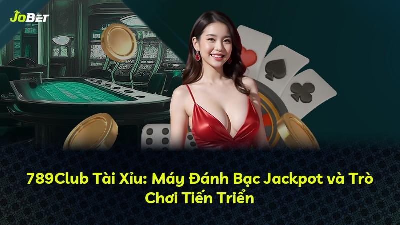 789Club Tài Xỉu: Máy Đánh Bạc Jackpot và Trò Chơi Tiến Triển