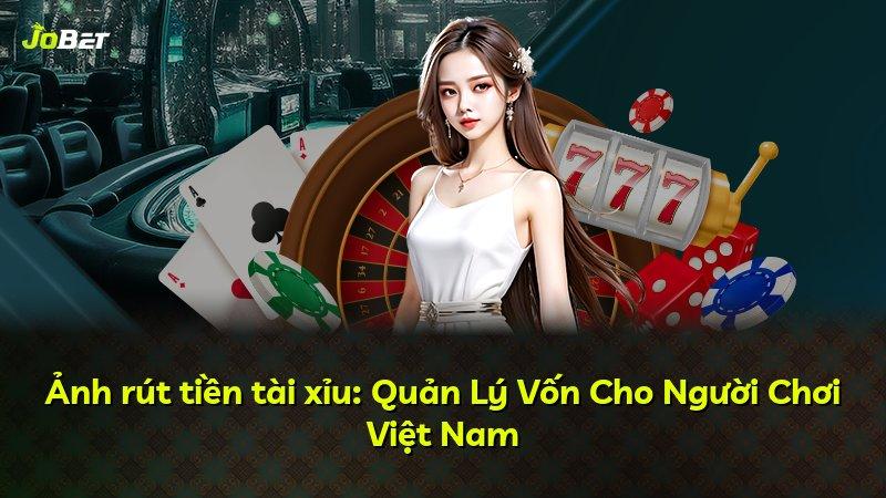 Ảnh rút tiền tài xỉu: Quản Lý Vốn Cho Người Chơi Việt Nam