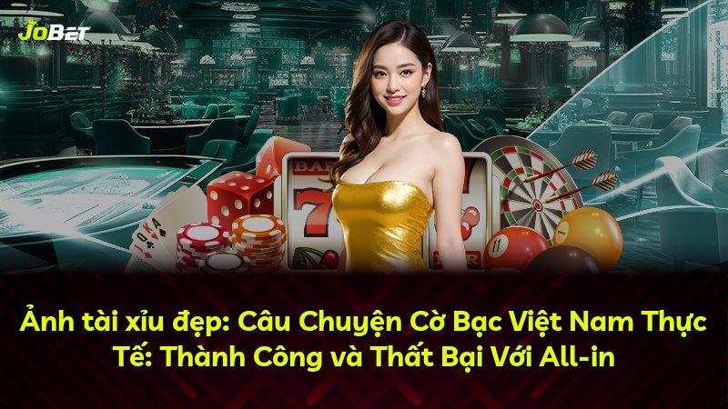 Ảnh tài xỉu đẹp: Câu Chuyện Cờ Bạc Việt Nam Thực Tế: Thành Công và Thất Bại Với All-in