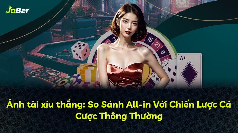 Ảnh tài xỉu thắng: So Sánh All-in Với Chiến Lược Cá Cược Thông Thường
