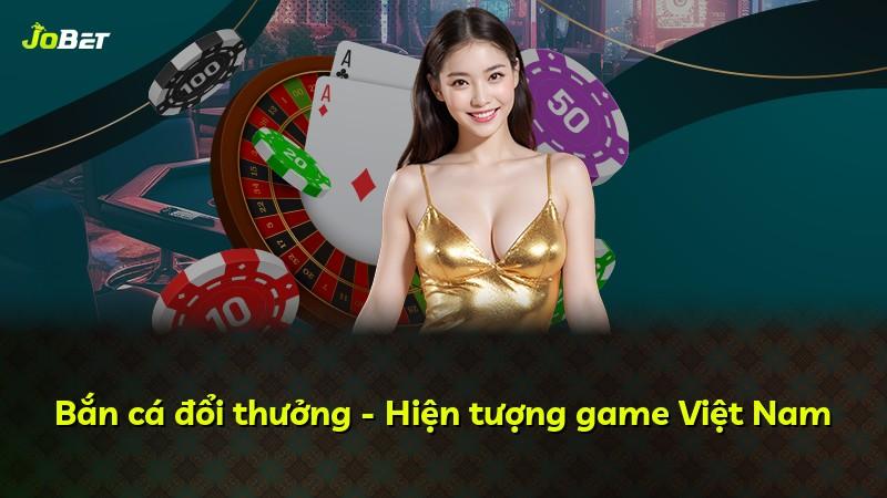 Bắn cá đổi thưởng - Hiện tượng game Việt Nam