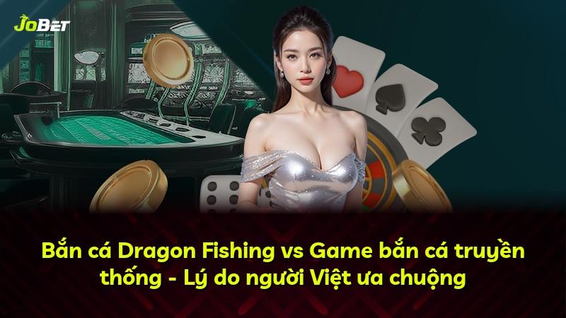 Bắn cá Dragon Fishing vs Game bắn cá truyền thống - Lý do người Việt ưa chuộng