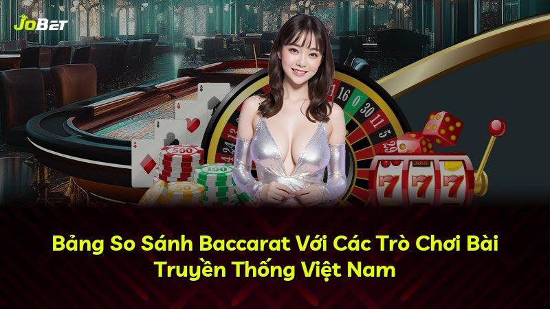 Bảng So Sánh Baccarat Với Các Trò Chơi Bài Truyền Thống Việt Nam