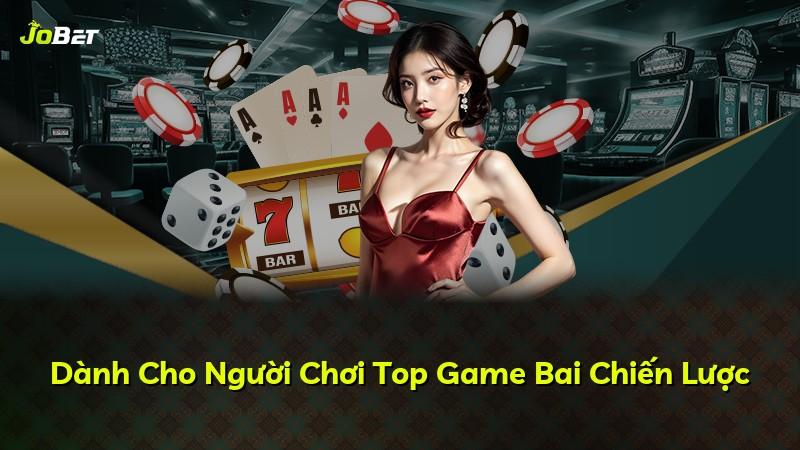 Dành Cho Người Chơi Top Game Bai Chiến Lược