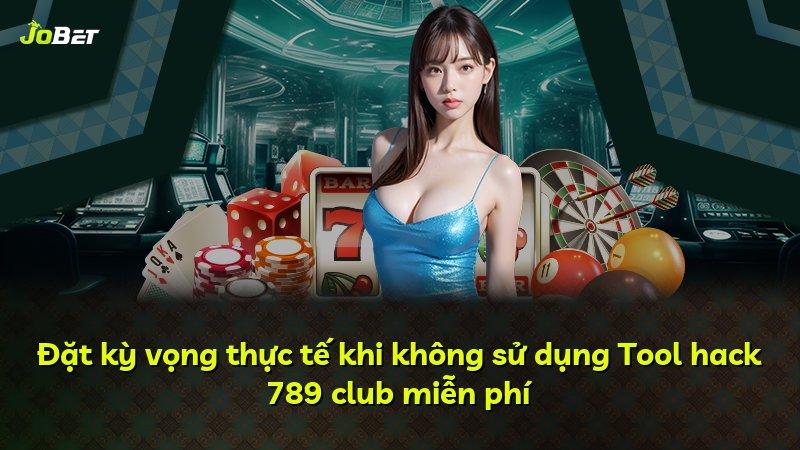Đặt kỳ vọng thực tế khi không sử dụng Tool hack 789 club miễn phí