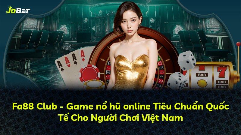 Fa88 Club - Game nổ hũ online Tiêu Chuẩn Quốc Tế Cho Người Chơi Việt Nam