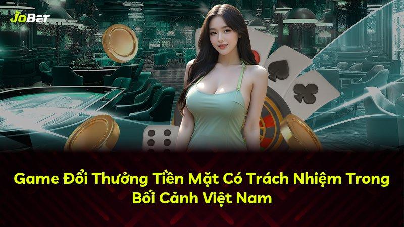 Game Đổi Thưởng Tiền Mặt Có Trách Nhiệm Trong Bối Cảnh Việt Nam