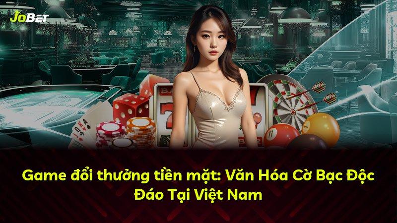 Game đổi thưởng tiền mặt: Văn Hóa Cờ Bạc Độc Đáo Tại Việt Nam