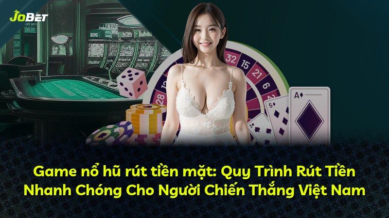 Game nổ hũ rút tiền mặt: Quy Trình Rút Tiền Nhanh Chóng Cho Người Chiến Thắng Việt Nam