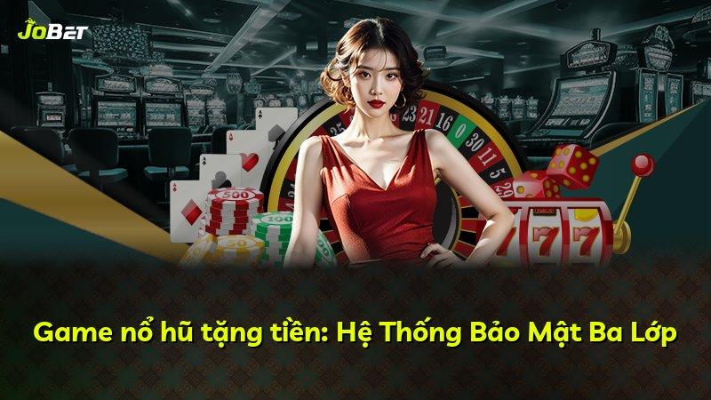 Game nổ hũ tặng tiền: Hệ Thống Bảo Mật Ba Lớp
