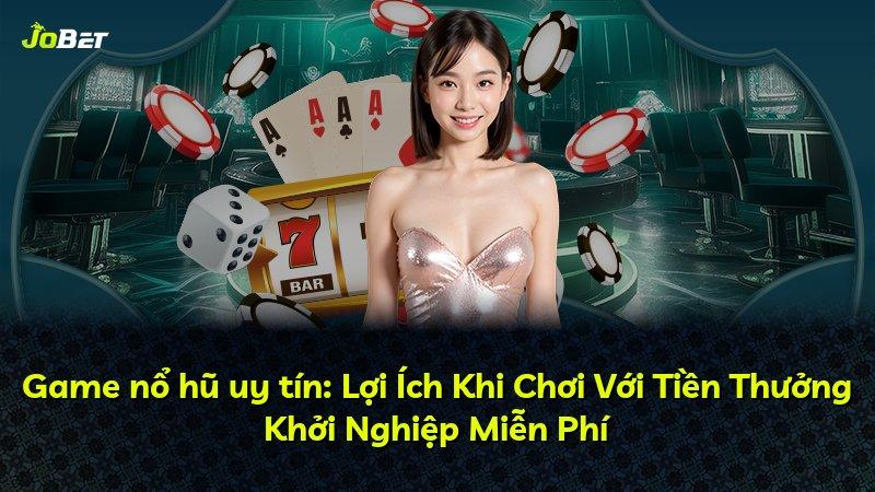 Game nổ hũ uy tín: Lợi Ích Khi Chơi Với Tiền Thưởng Khởi Nghiệp Miễn Phí