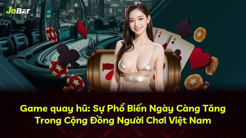 Game quay hũ: Sự Phổ Biến Ngày Càng Tăng Trong Cộng Đồng Người Chơi Việt Nam