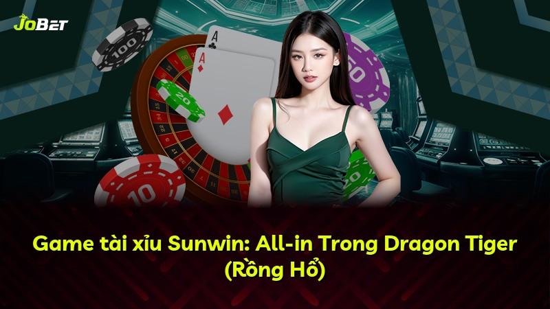 Game tài xỉu Sunwin: All-in Trong Dragon Tiger (Rồng Hổ)