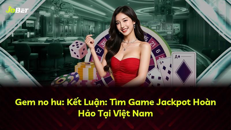Gem no hu: Kết Luận: Tìm Game Jackpot Hoàn Hảo Tại Việt Nam
