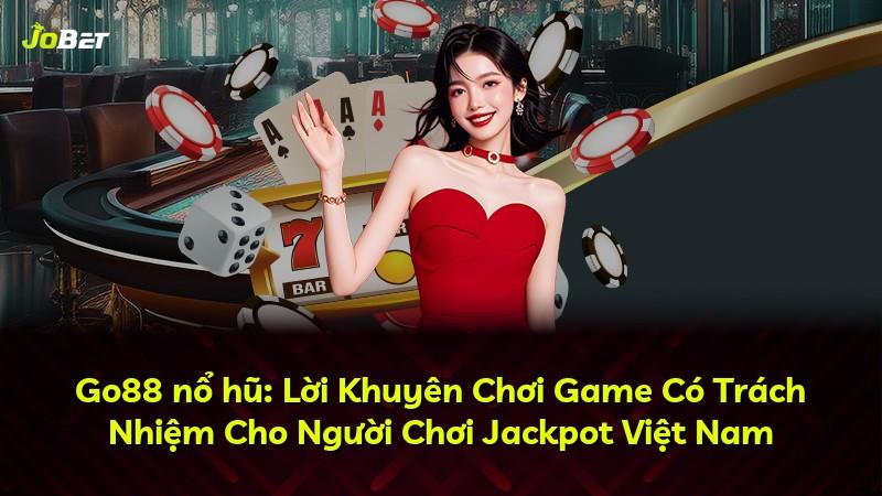 Go88 nổ hũ: Lời Khuyên Chơi Game Có Trách Nhiệm Cho Người Chơi Jackpot Việt Nam