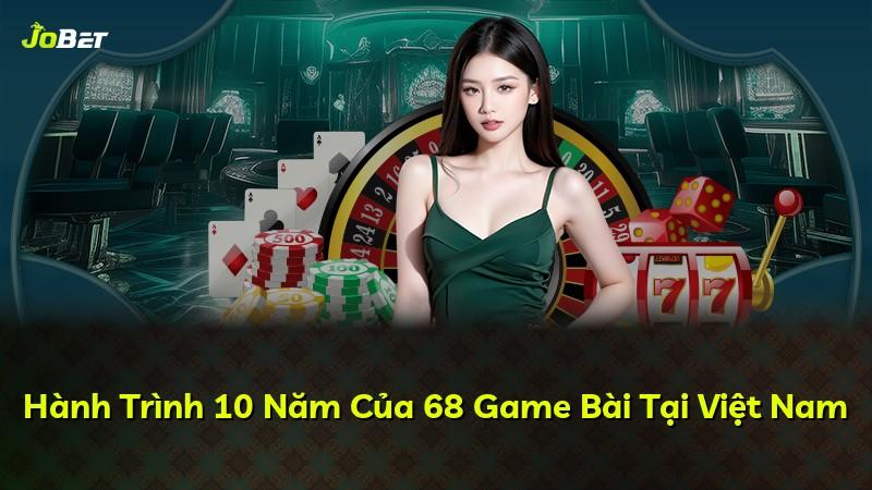 Hành Trình 10 Năm Của 68 Game Bài Tại Việt Nam