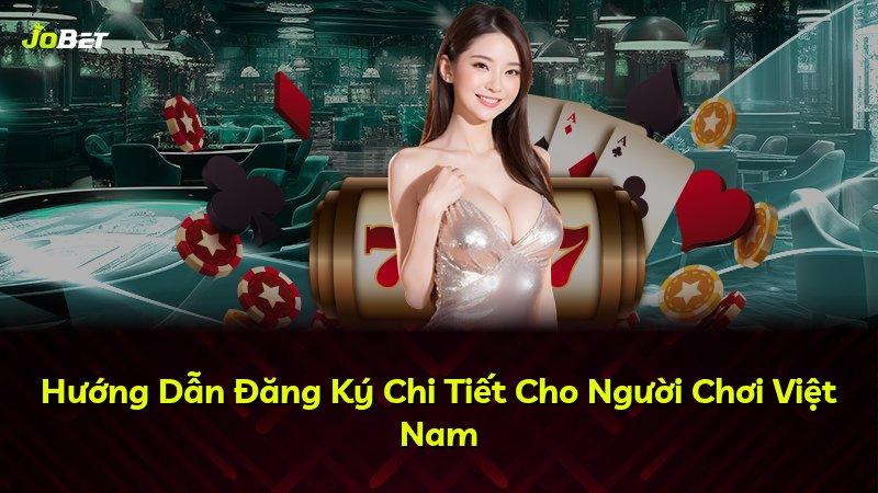 Hướng Dẫn Đăng Ký Chi Tiết Cho Người Chơi Việt Nam