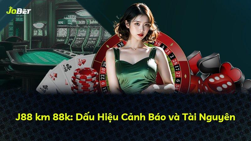 J88 km 88k: Dấu Hiệu Cảnh Báo và Tài Nguyên