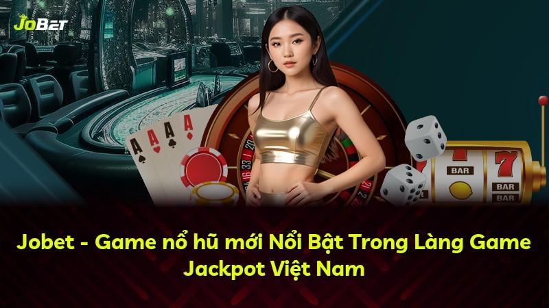 Jobet - Game nổ hũ mới Nổi Bật Trong Làng Game Jackpot Việt Nam