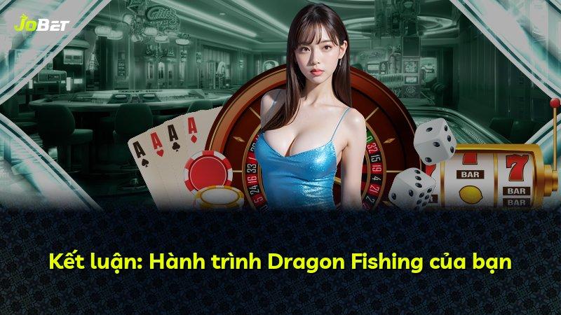 Kết luận: Hành trình Dragon Fishing của bạn