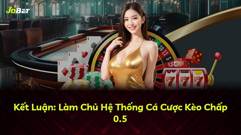 Kết Luận: Làm Chủ Hệ Thống Cá Cược Kèo Chấp 0.5