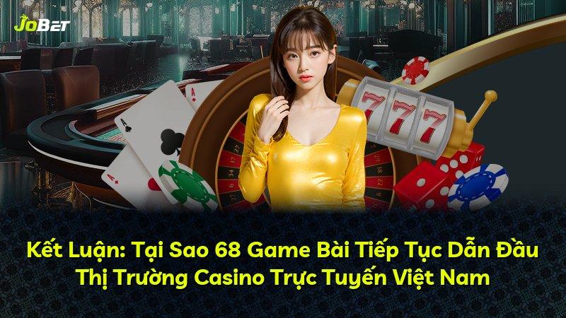 Kết Luận: Tại Sao 68 Game Bài Tiếp Tục Dẫn Đầu Thị Trường Casino Trực Tuyến Việt Nam