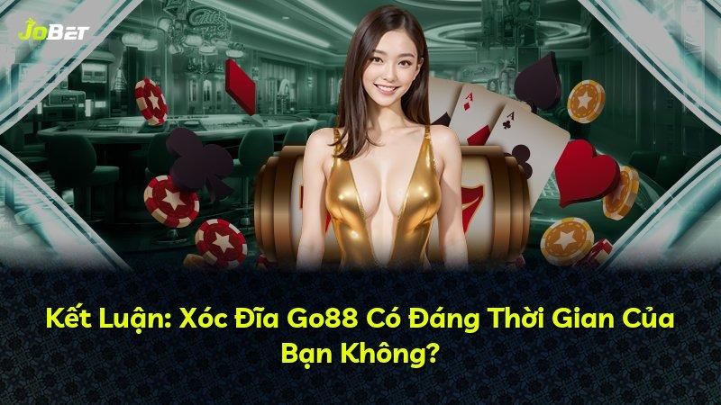 Kết Luận: Xóc Đĩa Go88 Có Đáng Thời Gian Của Bạn Không?