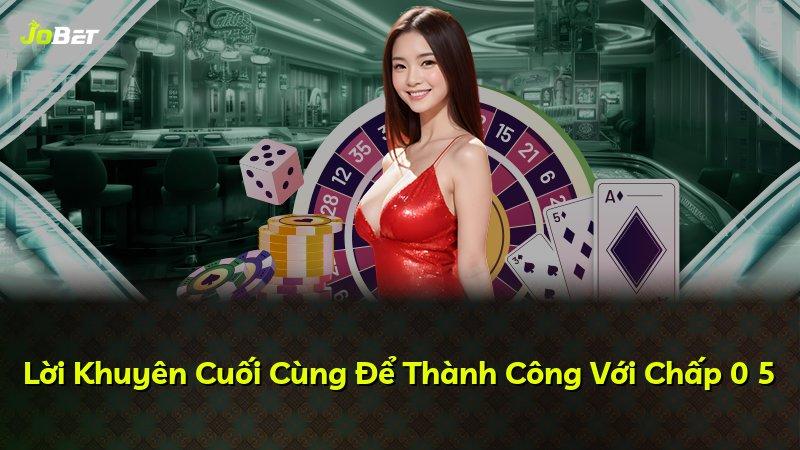 Lời Khuyên Cuối Cùng Để Thành Công Với Chấp 0 5