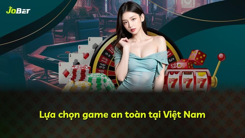 Lựa chọn game an toàn tại Việt Nam