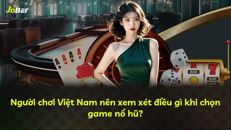 Người chơi Việt Nam nên xem xét điều gì khi chọn game nổ hũ?