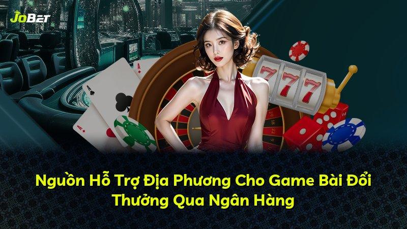 Nguồn Hỗ Trợ Địa Phương Cho Game Bài Đổi Thưởng Qua Ngân Hàng