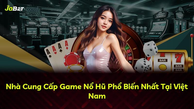 Nhà Cung Cấp Game Nổ Hũ Phổ Biến Nhất Tại Việt Nam