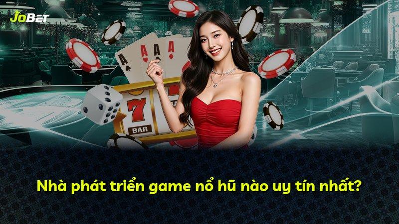 Nhà phát triển game nổ hũ nào uy tín nhất?