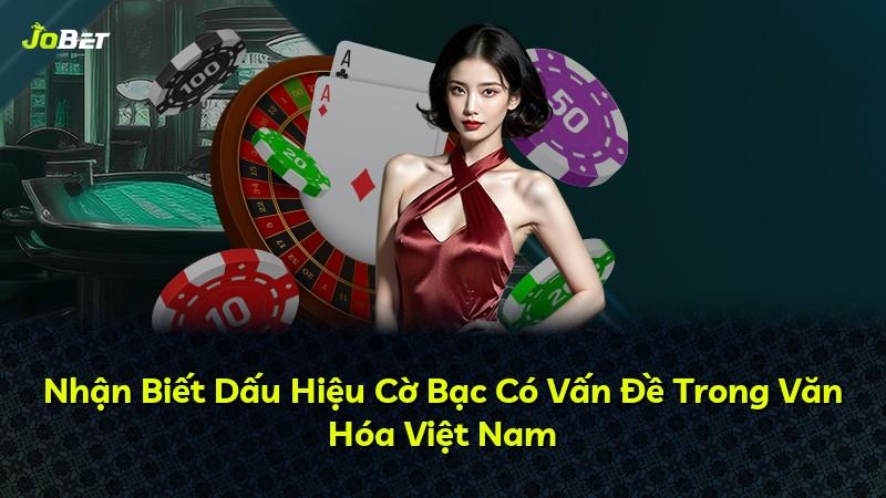 Nhận Biết Dấu Hiệu Cờ Bạc Có Vấn Đề Trong Văn Hóa Việt Nam