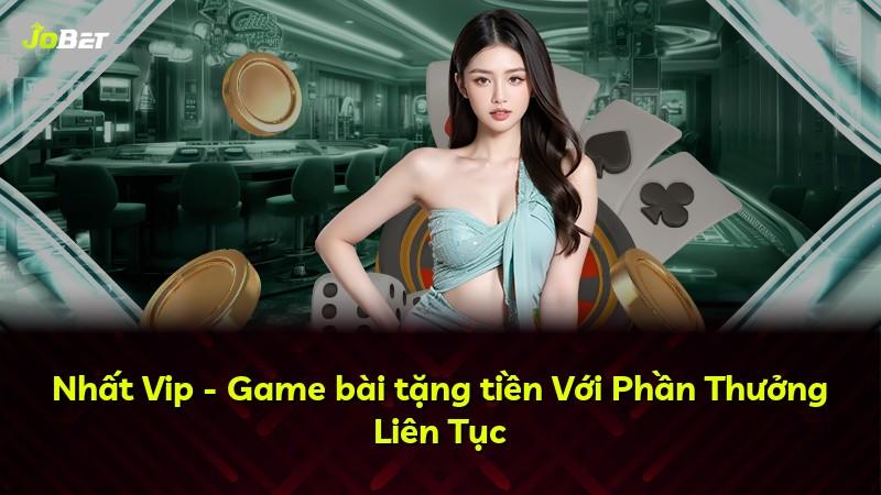 Nhất Vip - Game bài tặng tiền Với Phần Thưởng Liên Tục