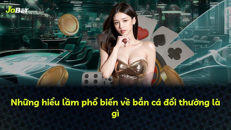 Những hiểu lầm phổ biến về bắn cá đổi thưởng là gì