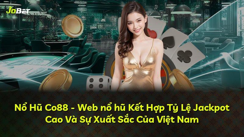 Nổ Hũ Co88 - Web nổ hũ Kết Hợp Tỷ Lệ Jackpot Cao Và Sự Xuất Sắc Của Việt Nam