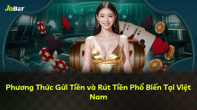 Phương Thức Gửi Tiền và Rút Tiền Phổ Biến Tại Việt Nam