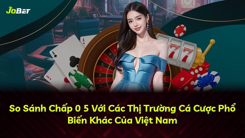 So Sánh Chấp 0 5 Với Các Thị Trường Cá Cược Phổ Biến Khác Của Việt Nam
