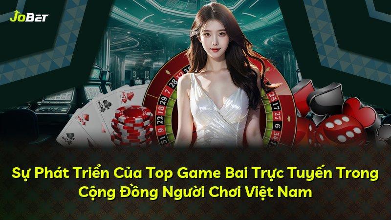 Sự Phát Triển Của Top Game Bai Trực Tuyến Trong Cộng Đồng Người Chơi Việt Nam