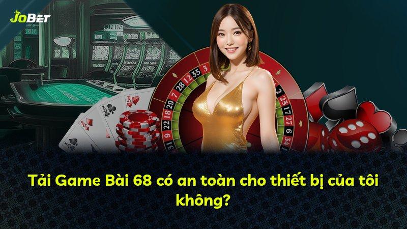 Tải Game Bài 68 có an toàn cho thiết bị của tôi không?