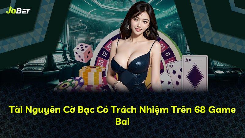 Tài Nguyên Cờ Bạc Có Trách Nhiệm Trên 68 Game Bai