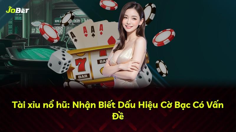 Tài xỉu nổ hũ: Nhận Biết Dấu Hiệu Cờ Bạc Có Vấn Đề