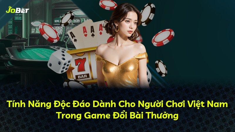 Tính Năng Độc Đáo Dành Cho Người Chơi Việt Nam Trong Game Đổi Bài Thưởng
